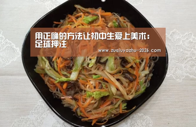 用正确的方法让初中生爱上美术:足球押注(图4) 体育投注官网