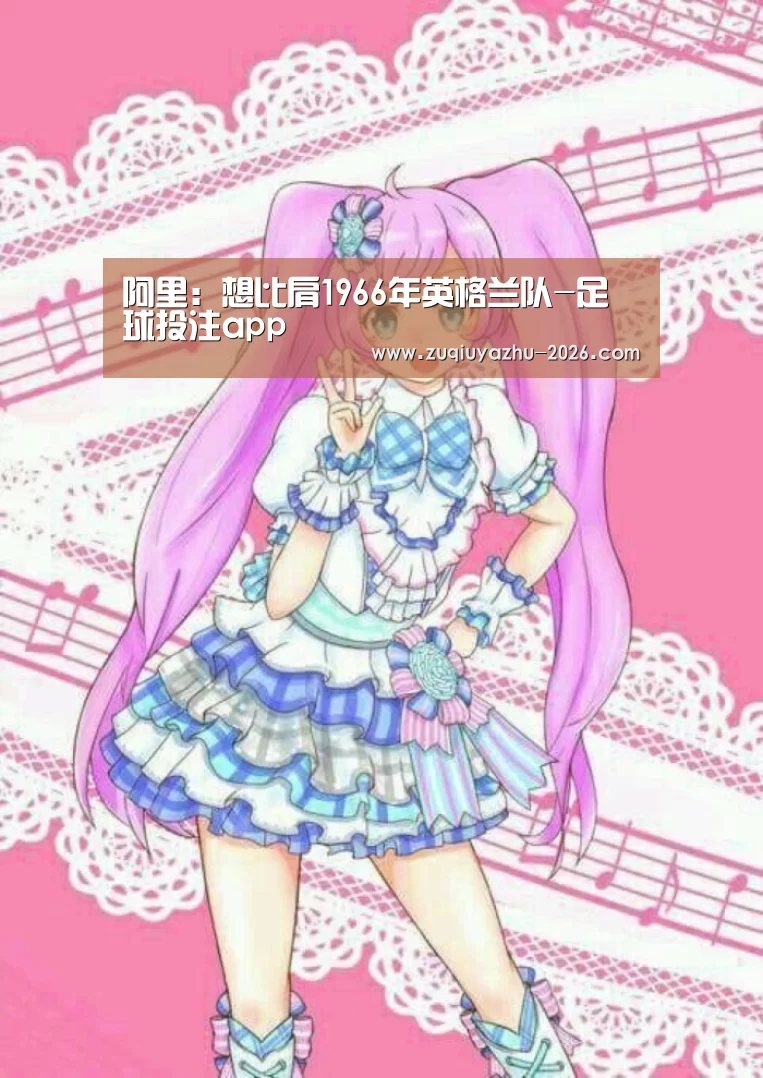 阿里:想比肩1966年英格兰队-足球投注app(图4) 足球投注app