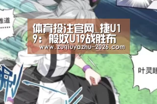 体育投注官网_捷U19: 般奴U19战胜布拉格斯拉维亚U19 比分2:3(图3) 体育投注官网